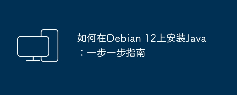 如何在Debian 12上安装Java：一步一步指南