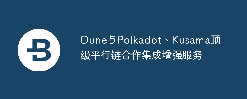 Dune은 Polkadot 및 Kusama 최고의 파라체인과 협력하여 향상된 서비스를 통합합니다.