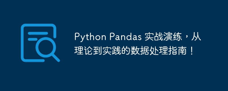 python pandas 实战演练，从理论到实践的数据处理指南！