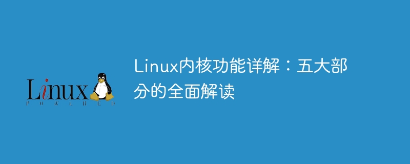 Linux 커널 기능에 대한 자세한 설명: 다섯 가지 주요 부분에 대한 포괄적인 해석