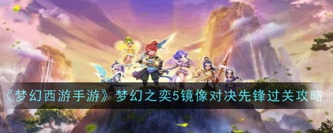 Fantasy Westward Journey Mobile Game Fantasy Yi 5 Mirror Duel Pioneer Clearance Strategy