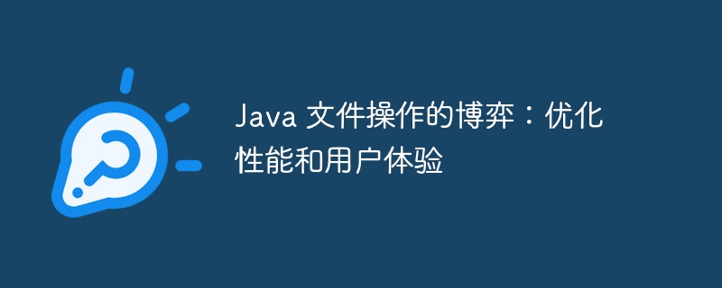 Java 文件操作的博弈：优化性能和用户体验-java教程-