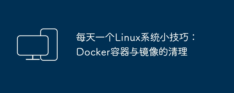 A Linux system tip every day: Cleaning up Docker containers and images