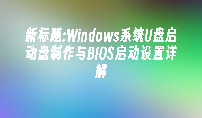 Windows系統USB啟動磁碟製作與BIOS啟動設定詳解