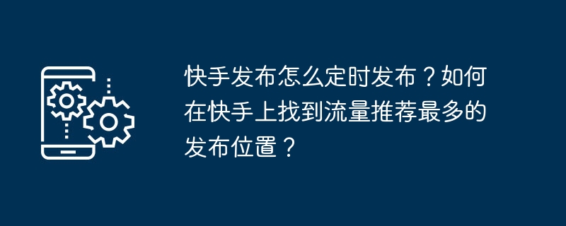 How to schedule Kuaishou releases? How to find the publishing location with the most traffic recommendations on Kuaishou?