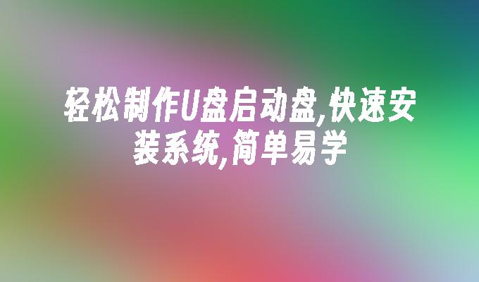 輕鬆製作U盤啟動盤,快速安裝系統,簡單易學