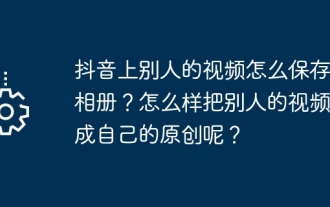 TikTok에 있는 다른 사람의 동영상을 앨범에 저장하는 방법은 무엇입니까? 다른 사람의 동영상을 자신만의 원본 동영상으로 만드는 방법은 무엇입니까?