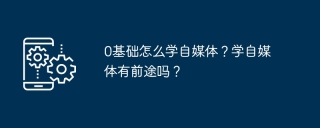 0基础怎么学自媒体？学自媒体有前途吗？