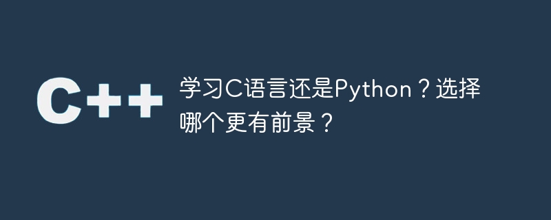 C または Python を学びますか?どちらの選択がより有望でしょうか?