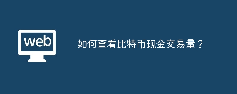 如何查看比特币现金交易量？