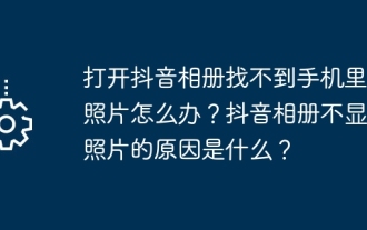 Douyin アルバムを開いたときに携帯電話で写真が見つからない場合はどうすればよいですか? Douyin アルバムに写真が表示されない理由は何ですか?