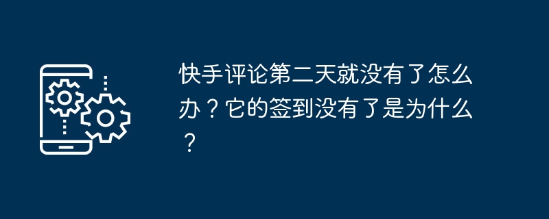 Kuaishou のコメントが翌日消えてしまった場合はどうすればよいですか?サインインがないのはなぜですか?