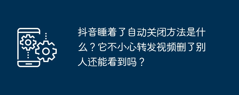 Quelle est la méthode pour arrêter automatiquement Douyin lorsquil sendort ? Sil transfère accidentellement une vidéo et la supprime, les autres peuvent-ils toujours la voir ?