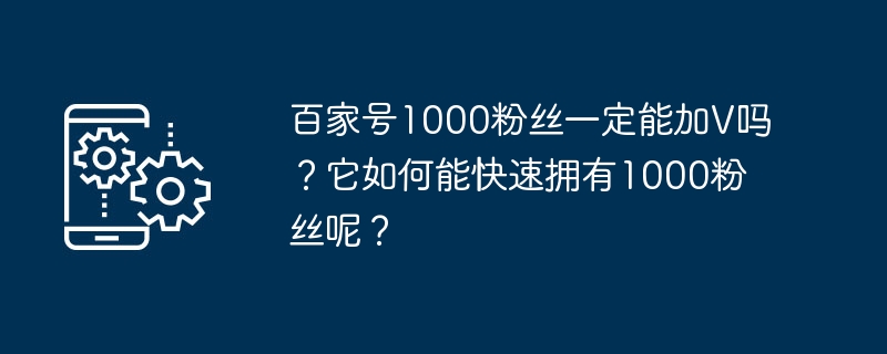 Baijia 계정에 팔로워가 1,000명이면 V를 추가할 수 있나요? 어떻게 빨리 팬 1,000명을 확보할 수 있나요?