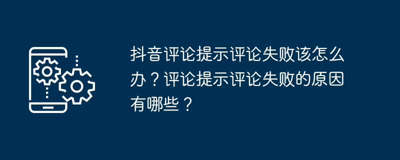 What should I do if Douyin comments fails to comment? What are the reasons for comment failure?