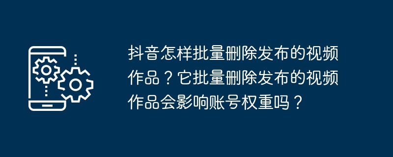 How to delete posted video works in batches on Douyin? Will deleting published video works in batches affect the account weight?