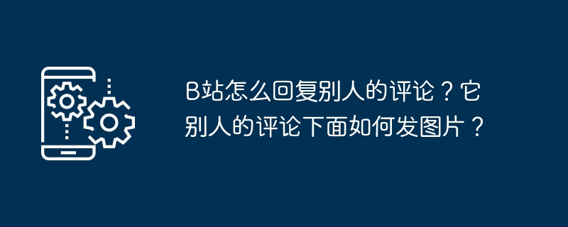 ステーション B は他の人のコメントにどのように返信しますか?他の人のコメントの下に写真を投稿するにはどうすればよいですか?