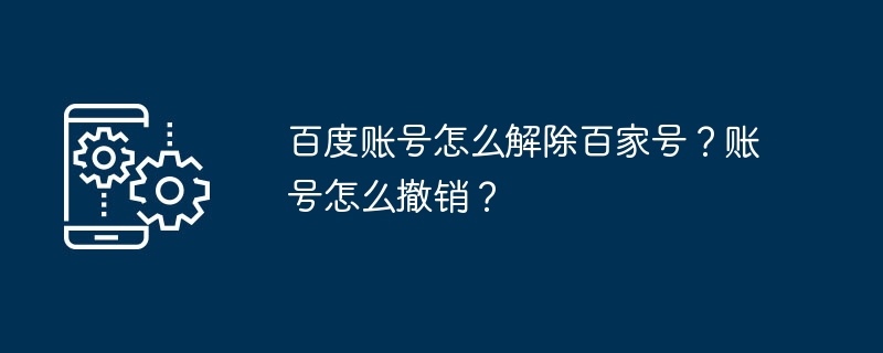 바이두 계정을 취소하는 방법은 무엇입니까? 계정을 취소하는 방법은 무엇입니까?