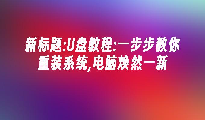 光碟教學:一步步教你重裝系統,電腦煥然一新