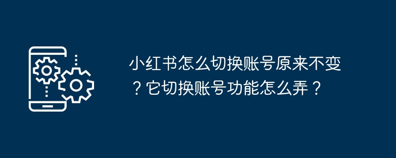 小紅書でアカウントを切り替えても、アカウントは同じままになるにはどうすればよいですか?アカウント切り替え機能を取得するにはどうすればよいですか?