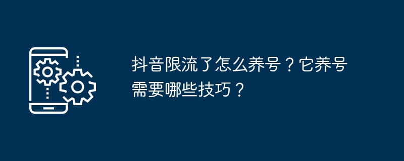 抖音限流了怎麼養號？它養號需要哪些技巧？