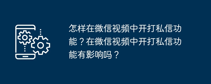 WeChat 비디오에서 비공개 메시지 기능을 활성화하는 방법은 무엇입니까? WeChat 동영상에서 비공개 메시지 기능을 활성화하면 영향이 있나요?