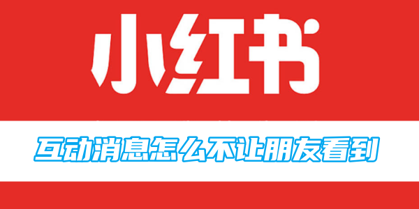 Xiaohonshu のインタラクティブ メッセージが友達に見られないようにするにはどうすればよいですか?