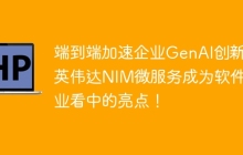端到端加速企业GenAI创新，英伟达NIM微服务成为软件企业看中的亮点！