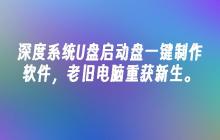 深度系统U盘启动盘一键制作软件，老旧电脑重获新生。