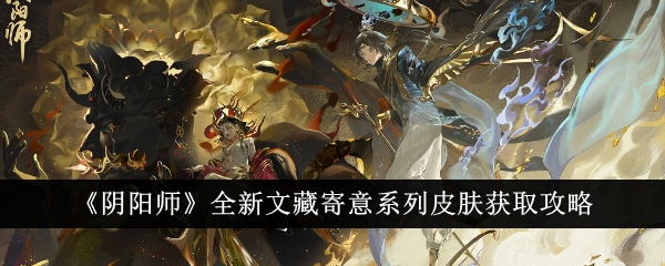 《陰陽師》全新文藏寄意系列皮膚獲取攻略