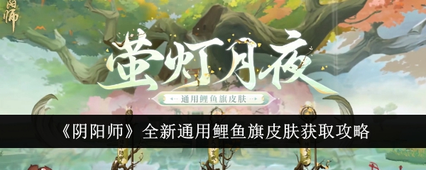 《陰陽師》全新通用鯉魚旗肌膚獲取攻略