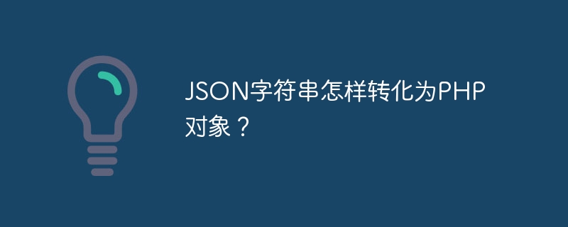 json字符串怎样转化为php对象？