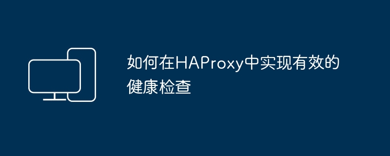 如何在HAProxy中实现有效的健康检查