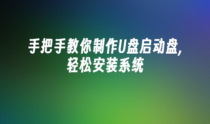 手把手教你製作U盤啟動盤,輕鬆安裝系統