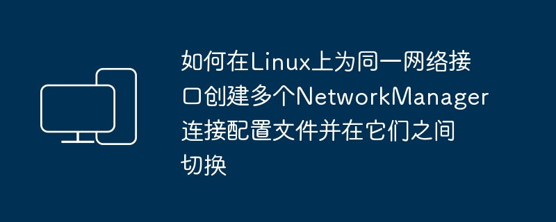 So erstellen Sie unter Linux mehrere NetworkManager-Verbindungsprofile für dieselbe Netzwerkschnittstelle und wechseln zwischen ihnen