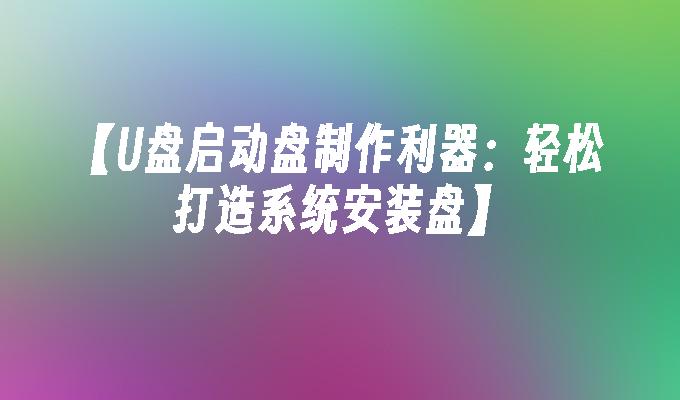 【U盤啟動盤製作利器：輕鬆打造系統安裝盤】