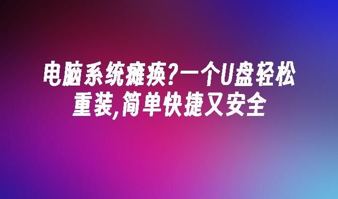 电脑系统瘫痪?一个U盘轻松重装,简单快捷又安全