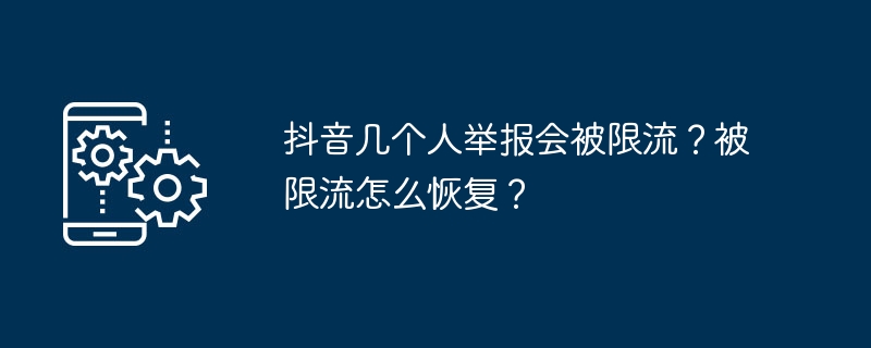 Douyin について何人が通報し、そのトラフィックは制限されるでしょうか?制限から回復するにはどうすればよいですか？