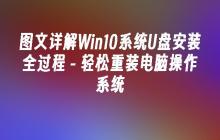 图文详解Win10系统U盘安装全过程 - 轻松重装电脑操作系统