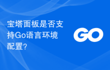 宝塔面板是否支持Go语言环境配置?