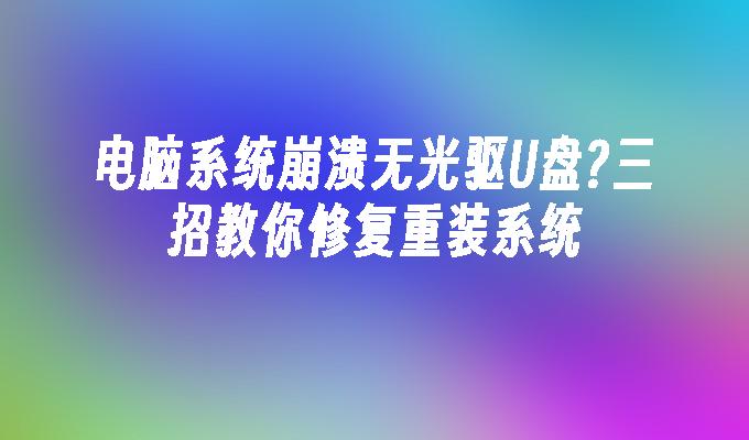 電腦系統崩潰無光碟機U盤?三招教你修復重裝系統