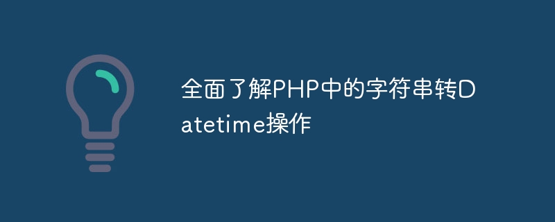 全面了解php中的字符串转datetime操作