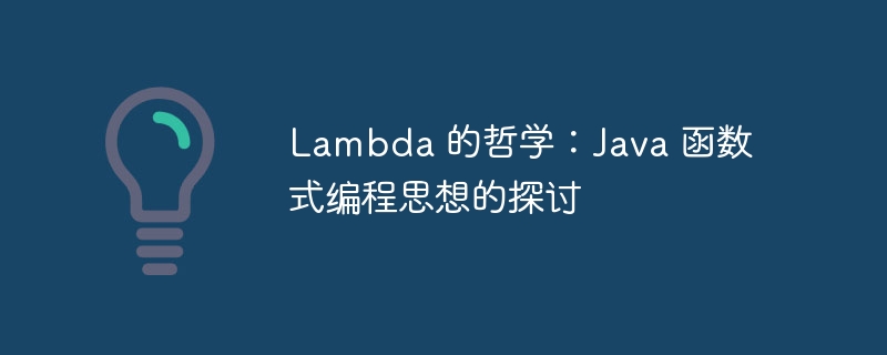 Lambda 的哲学：Java 函数式编程思想的探讨