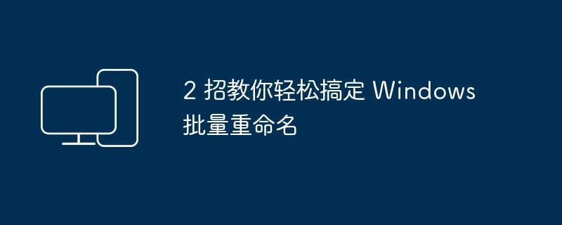 2 招教你轻松搞定 Windows 批量重命名