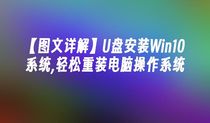 [Detaillierte Erklärung mit Grafiken und Text] Installieren Sie das Win10-System über ein USB-Flash-Laufwerk und installieren Sie das Computer-Betriebssystem einfach neu