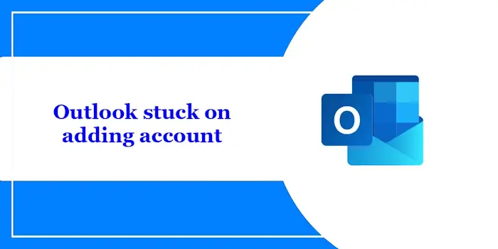 Outlook stuck on adding account [Fixed]