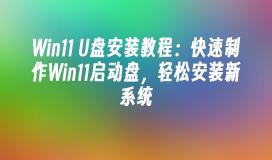 Win11 U盘安装教程:快速制作Win11启动盘,轻松安装新系统
