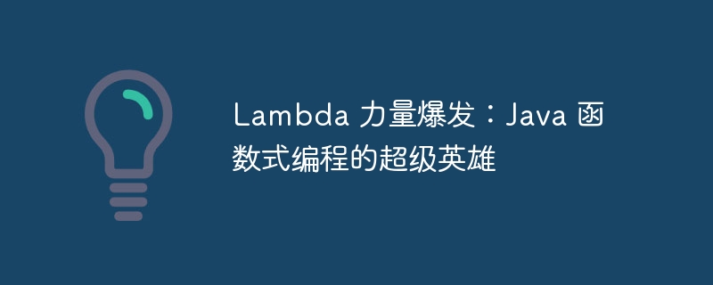 Lambda 力量爆发：Java 函数式编程的超级英雄-java教程-