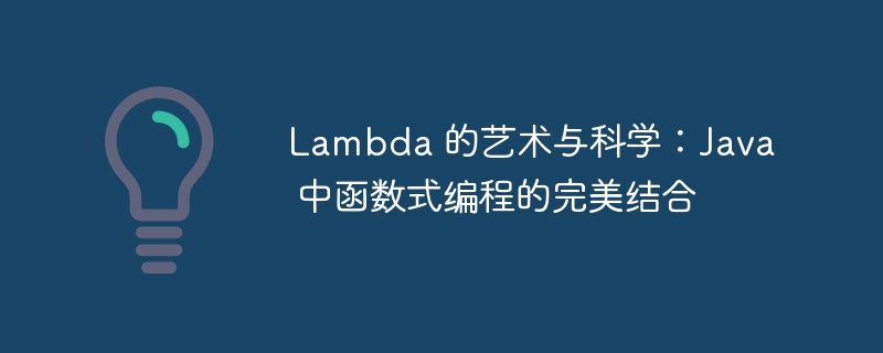 lambda 的艺术与科学：java 中函数式编程的完美结合