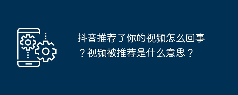 Douyin이 귀하의 동영상을 추천한 이유는 무엇인가요? 동영상이 추천된다는 것은 무엇을 의미하나요?